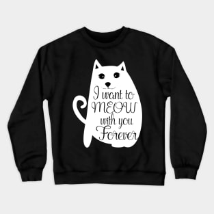 I want to meow with you forever Crewneck Sweatshirt